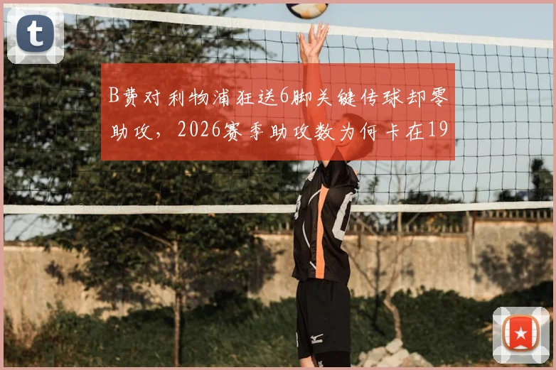 B费对利物浦狂送6脚关键传球却零助攻,2026赛季助攻数为何卡在19?深度剖析曼联进攻顽疾