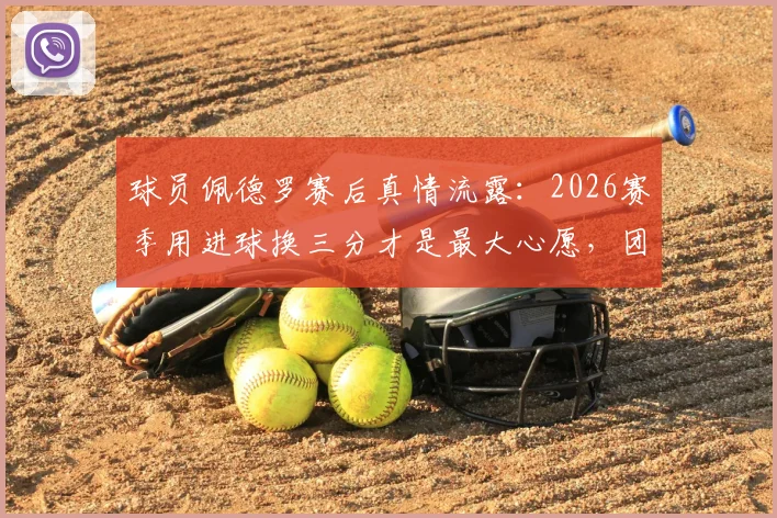 球员佩德罗赛后真情流露：2026赛季用进球换三分才是最大心愿，团队胜利高于一切