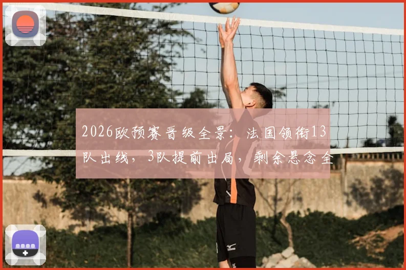 2026欧预赛晋级全景：法国领衔13队出线，3队提前出局，剩余悬念全解析