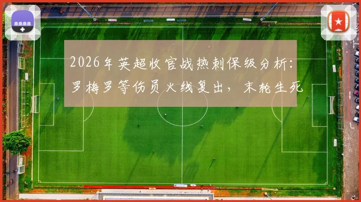 2026年英超收官战热刺保级分析:罗梅罗等伤员火线复出,末轮生死战能否抢下救命3分?