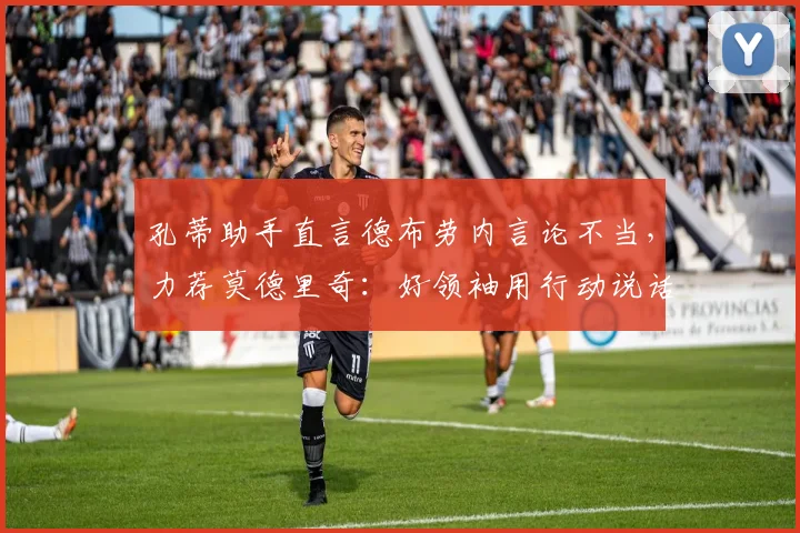 孔蒂助手直言德布劳内言论不当,力荐莫德里奇:好领袖用行动说话,而非抱怨