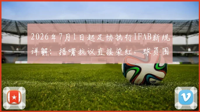 2026年7月1日起足协执行IFAB新规详解：捂嘴抗议直接染红，球员围堵裁判将受严惩