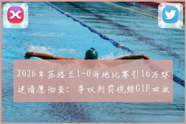 2026年苏格兰1-0海地比赛引16万球迷请愿彻查:争议判罚视频GIF回放,涉事裁判名单与事件深度分析