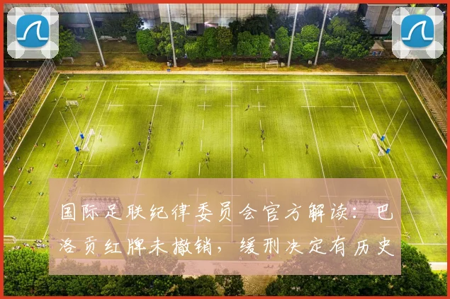 国际足联纪律委员会官方解读：巴洛贡红牌未撤销，缓刑决定有历史先例可循