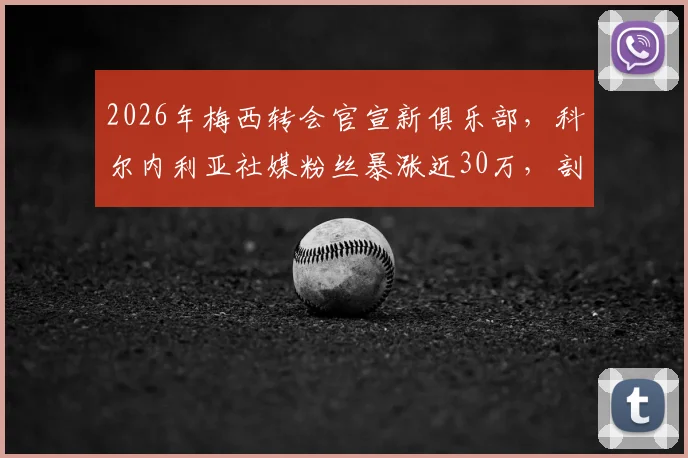 2026年梅西转会官宣新俱乐部，科尔内利亚社媒粉丝暴涨近30万，剖析明星效应如何重塑球队生态
