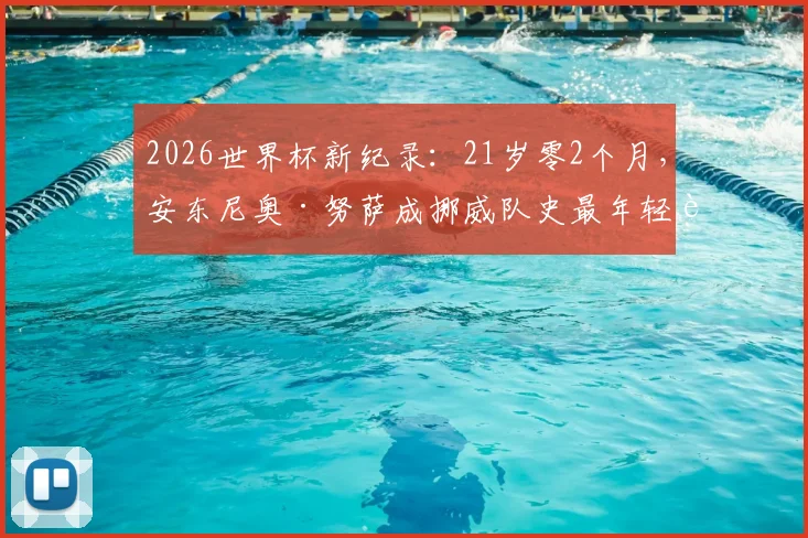 2026世界杯新纪录:21岁零2个月,安东尼奥·努萨成挪威队史最年轻进球者全解析