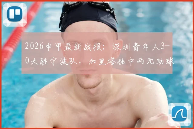 2026中甲最新战报:深圳青年人3-0大胜宁波队,加里塔独中两元助球队锁定胜利,宁波惨遭四连败危机