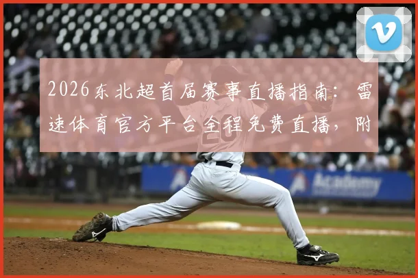 2026东北超首届赛事直播指南：雷速体育官方平台全程免费直播，附完整赛程与观赛入口