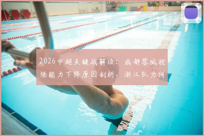 2026中超关键战解读:成都蓉城控场能力下降原因剖析,浙江队为何陷入4轮不胜困局?(附双方交锋记录)