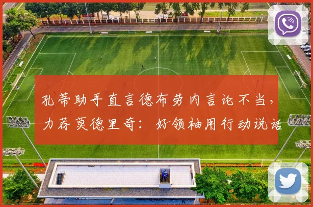孔蒂助手直言德布劳内言论不当，力荐莫德里奇：好领袖用行动说话，而非抱怨
