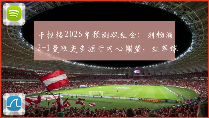 卡拉格2026年预测双红会：利物浦2-1曼联更多源于内心期望，红军球迷如何理性看待专家预判