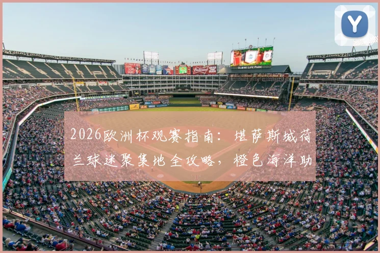 2026欧洲杯观赛指南:堪萨斯城荷兰球迷聚集地全攻略,橙色海洋助威路线与热门足球酒吧推荐