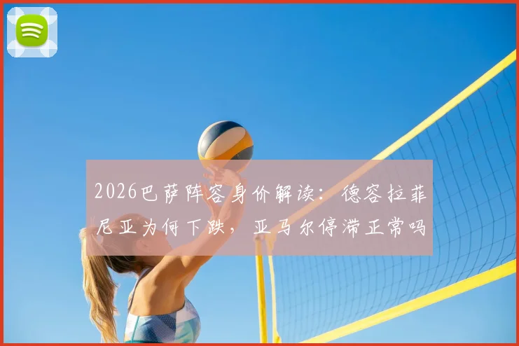 2026巴萨阵容身价解读：德容拉菲尼亚为何下跌，亚马尔停滞正常吗？德转最新估值出炉