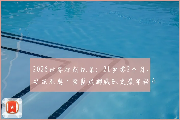 2026世界杯新纪录：21岁零2个月，安东尼奥·努萨成挪威队史最年轻进球者全解析