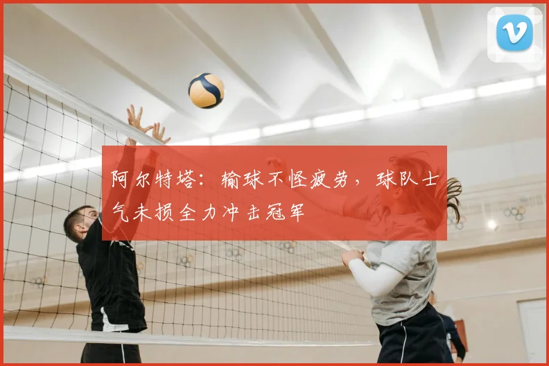 阿尔特塔：输球不怪疲劳，球队士气未损全力冲击冠军