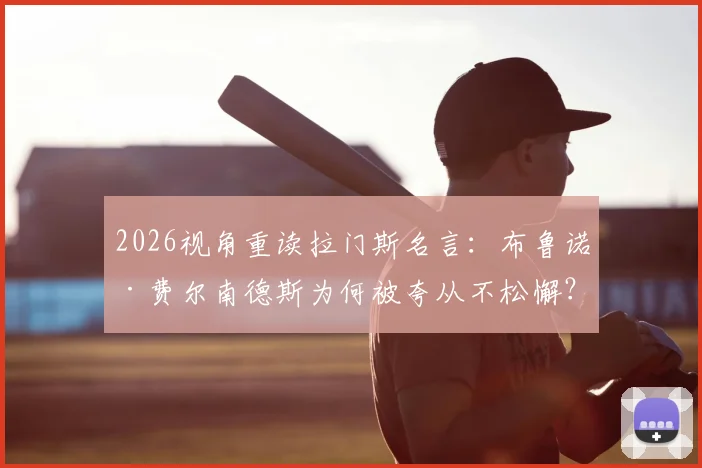 2026视角重读拉门斯名言：布鲁诺·费尔南德斯为何被夸从不松懈？数据与精神解析