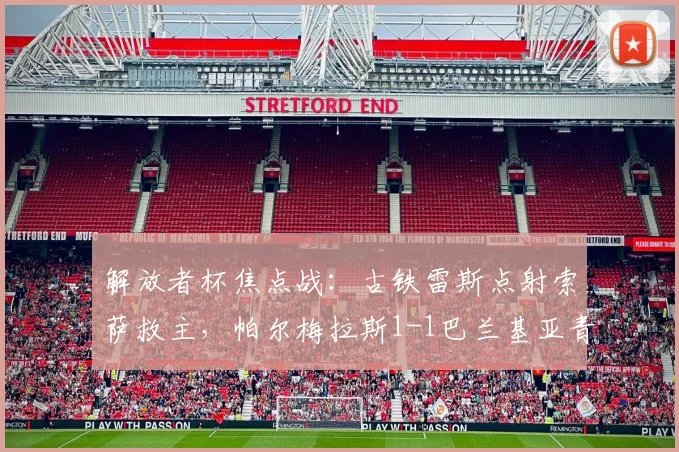 解放者杯焦点战：古铁雷斯点射索萨救主，帕尔梅拉斯1-1巴兰基亚青年