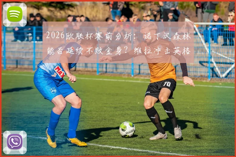 2026欧联杯赛前分析:诺丁汉森林能否延续不败金身?维拉冲击英格兰球队欧战连胜纪录全解析